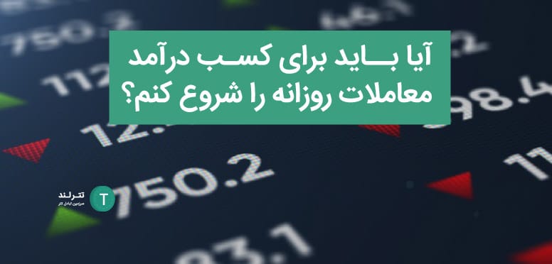 آیا باید برای کسب درآمد معاملات روزانه را شروع کنم؟