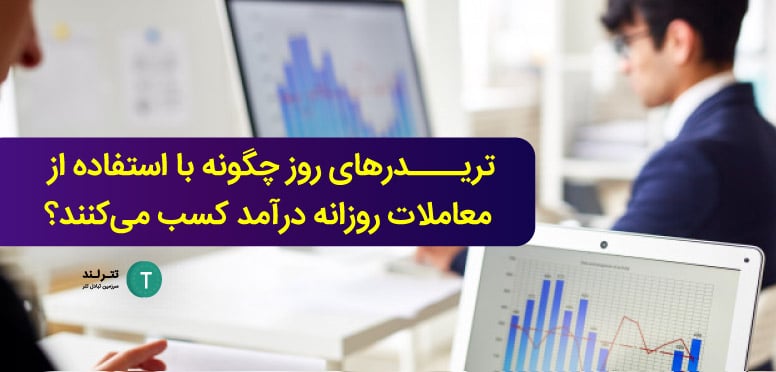 تریدرهای روز چگونه با استفاده از معاملات روزانه درآمد کسب می‌کنند؟