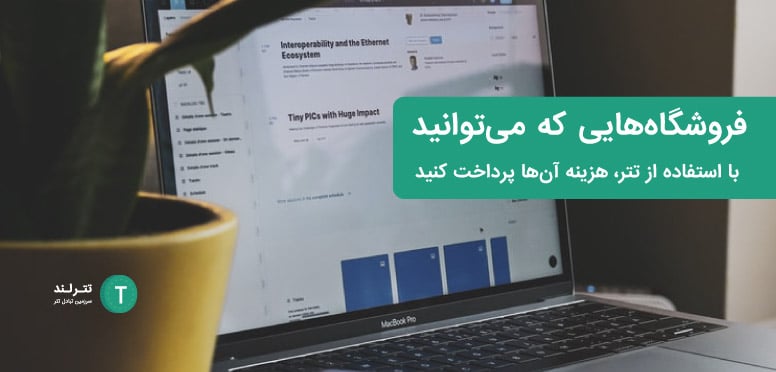 فروشگاه‌هایی که می‌توانید با استفاده از تتر، هزینه آن‌ها پرداخت کنید