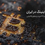 شروع ماینینگ در ایران؛ از انتخاب بهترین ماینر تا خرید و مجوز قانونی