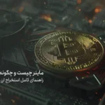 ماینر چیست و چگونه کار می‌کند؟؛ راهنمای کامل استخراج ارز دیجیتال ۲۰۲۵